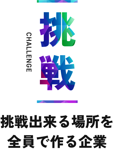 挑戦CHALLENGE挑戦出来る場所を全員で作る企業