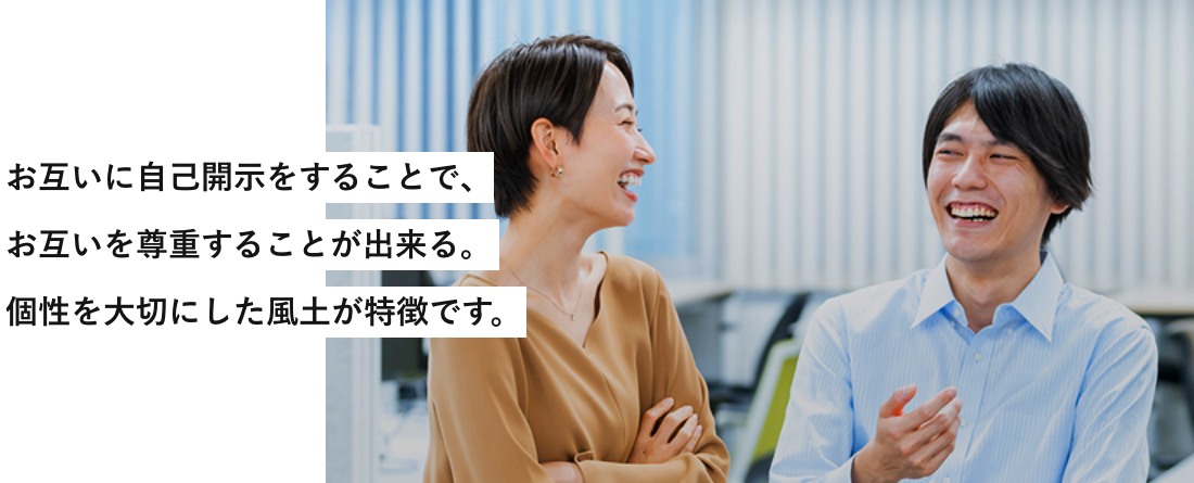 お互いに自己開示をすることで、お互いを尊重することが出来る。個性を大切にした風土が特徴です。